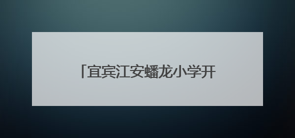 宜宾江安蟠龙小学开展防溺水演练暨签名活动，筑牢安全防线