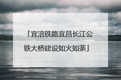 宜涪铁路宜昌长江公铁大桥建设如火如荼
