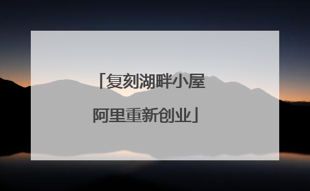 复刻湖畔小屋 阿里重新创业