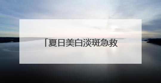 夏日美白淡斑急救！露卡菲娅祛斑套装，用过就离不开！
