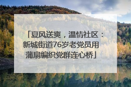 夏风送爽，温情社区：新城街道76岁老党员用蒲扇编织党群连心桥