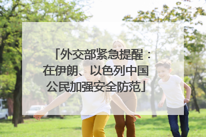 外交部紧急提醒：在伊朗、以色列中国公民加强安全防范
