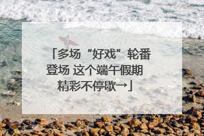 多场“好戏”轮番登场 这个端午假期精彩不停歇→
