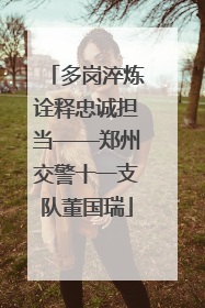 多岗淬炼诠释忠诚担当——郑州交警十一支队董国瑞