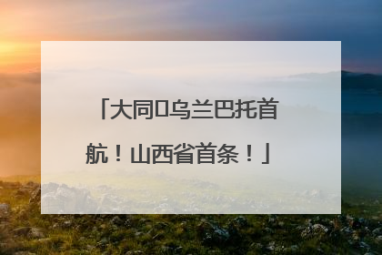 大同⇌乌兰巴托首航！山西省首条！