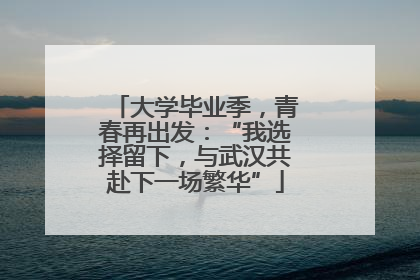 大学毕业季，青春再出发：“我选择留下，与武汉共赴下一场繁华”