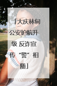 大庆林甸公安护航升级 反诈宣传“警”相随