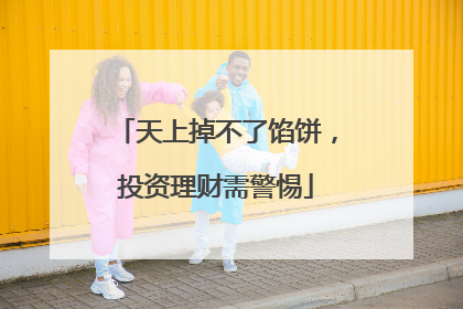 天上掉不了馅饼，投资理财需警惕