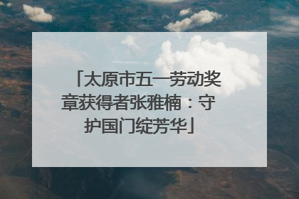 太原市五一劳动奖章获得者张雅楠：守护国门绽芳华