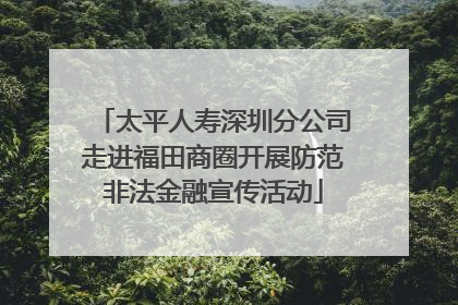 太平人寿深圳分公司走进福田商圈开展防范非法金融宣传活动