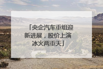 央企汽车重组迎新进展，股价上演冰火两重天