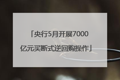 央行5月开展7000亿元买断式逆回购操作