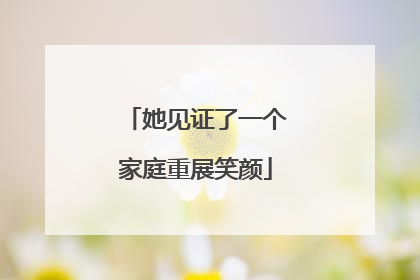 她见证了一个家庭重展笑颜