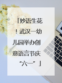 妙语生花！武汉一幼儿园举办创意语言节庆“六一”