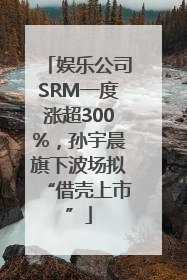 娱乐公司SRM一度涨超300%，孙宇晨旗下波场拟“借壳上市”