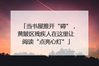 当书屋推开“碍”，黄陂区残疾人在这里让阅读“点亮心灯”