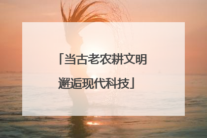 当古老农耕文明邂逅现代科技
