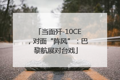 当面歼-10CE，对面“阵风”：巴黎航展对台戏