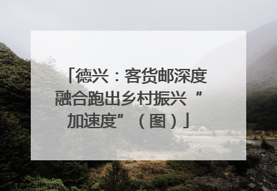德兴：客货邮深度融合跑出乡村振兴“加速度”（图）
