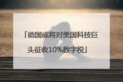 德国或将对美国科技巨头征收10%数字税