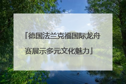 德国法兰克福国际龙舟赛展示多元文化魅力