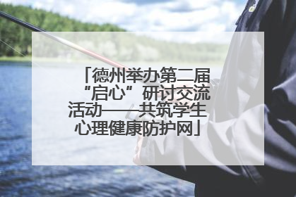 德州举办第二届“启心”研讨交流活动——共筑学生心理健康防护网