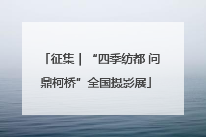 征集｜“四季纺都 问鼎柯桥”全国摄影展