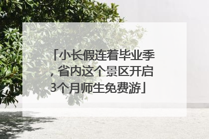 小长假连着毕业季，省内这个景区开启3个月师生免费游