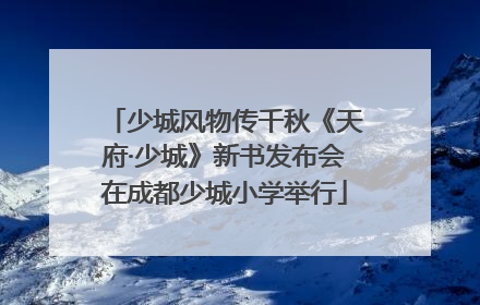 少城风物传千秋《天府·少城》新书发布会在成都少城小学举行