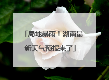 局地暴雨！湖南最新天气预报来了