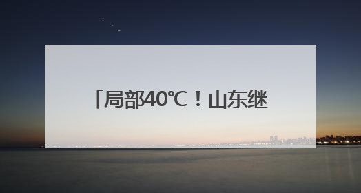 局部40℃！山东继续发布高温预警！10日高温过程结束……