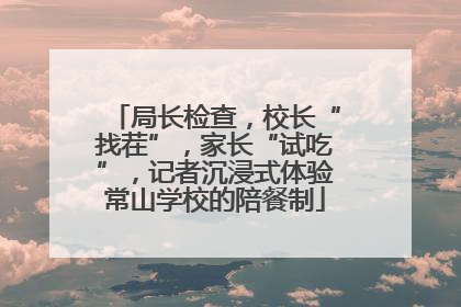局长检查，校长“找茬”，家长“试吃”，记者沉浸式体验常山学校的陪餐制