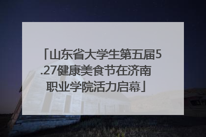山东省大学生第五届5.27健康美食节在济南职业学院活力启幕
