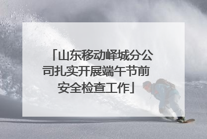 山东移动峄城分公司扎实开展端午节前安全检查工作