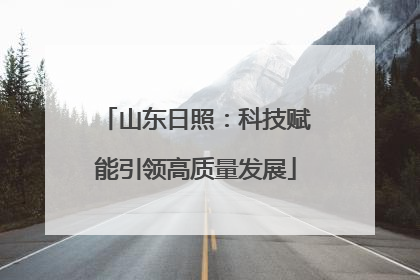 山东日照：科技赋能引领高质量发展