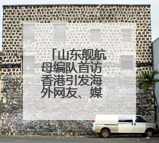 山东舰航母编队首访香港引发海外网友、媒体热议