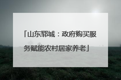 山东郓城：政府购买服务赋能农村居家养老