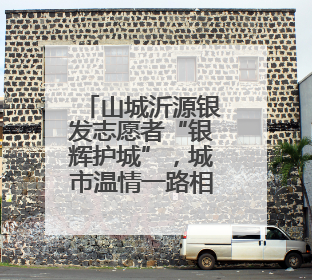 山城沂源银发志愿者“银辉护城”，城市温情一路相伴