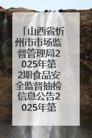 山西省忻州市市场监督管理局2025年第2期食品安全监督抽检信息公告2025年第2号