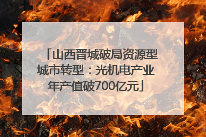 山西晋城破局资源型城市转型：光机电产业年产值破700亿元