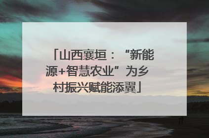 山西襄垣：“新能源+智慧农业”为乡村振兴赋能添翼