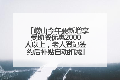 崂山今年要新增享受助餐优惠2000人以上，老人登记签约后补贴自动扣减