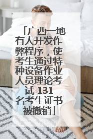 广西一地有人开发作弊程序，使考生通过特种设备作业人员理论考试 131名考生证书被撤销