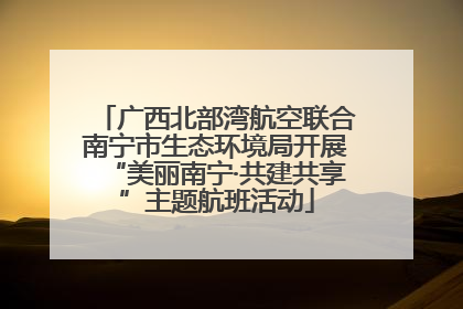 广西北部湾航空联合南宁市生态环境局开展“美丽南宁·共建共享”主题航班活动
