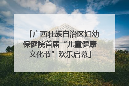 广西壮族自治区妇幼保健院首届“儿童健康文化节”欢乐启幕