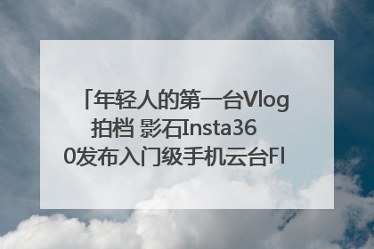 年轻人的第一台Vlog拍档 影石Insta360发布入门级手机云台Flow 2_深圳新闻网