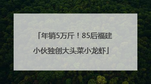 年销5万斤！85后福建小伙独创大头菜小龙虾