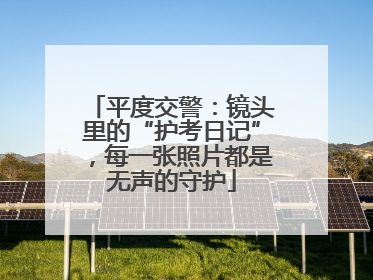 平度交警：镜头里的“护考日记”，每一张照片都是无声的守护