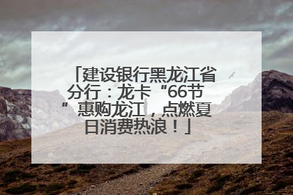建设银行黑龙江省分行：龙卡“66节”惠购龙江，点燃夏日消费热浪！