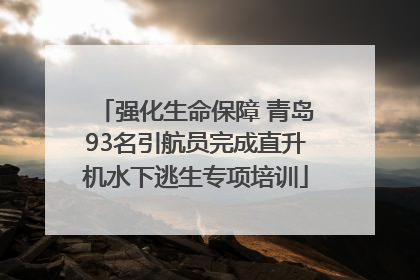 强化生命保障 青岛93名引航员完成直升机水下逃生专项培训